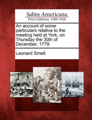 Kniha An Account of Some Particulars Relative to the Meeting Held at York, on Thursday the 30th of December, 1779. Leonard Smelt