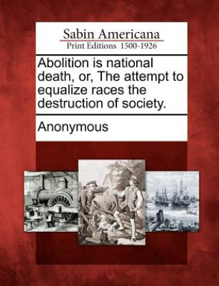 Książka Abolition Is National Death, Or, the Attempt to Equalize Races the Destruction of Society. Anonymous