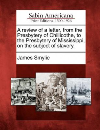 Kniha A Review of a Letter, from the Presbytery of Chillicothe, to the Presbytery of Mississippi, on the Subject of Slavery. James Smylie