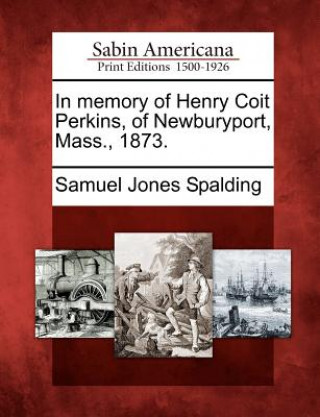 Livre In Memory of Henry Coit Perkins, of Newburyport, Mass., 1873. Samuel Jones Spalding