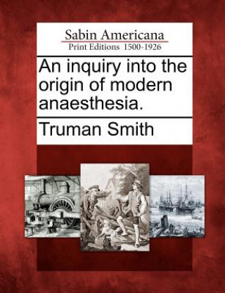 Carte An Inquiry Into the Origin of Modern Anaesthesia. Truman Smith