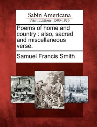 Kniha Poems of Home and Country: Also, Sacred and Miscellaneous Verse. Samuel Francis Smith