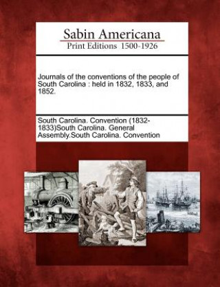 Książka Journals of the Conventions of the People of South Carolina: Held in 1832, 1833, and 1852. South Carolina Convention (1832-1833)So