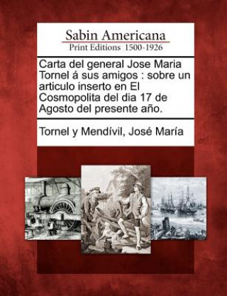 Книга Carta del general Jose Maria Tornel á sus amigos: sobre un articulo inserto en El Cosmopolita del dia 17 de Agosto del presente a?o. Jos Mar a Tornel y Mend Vil