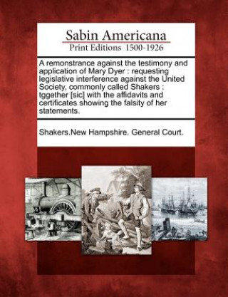 Könyv A Remonstrance Against the Testimony and Application of Mary Dyer: Requesting Legislative Interference Against the United Society, Commonly Called Sha Shakers New Hampshire General Court