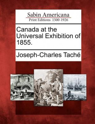Könyv Canada at the Universal Exhibition of 1855. Joseph-Charles Tach