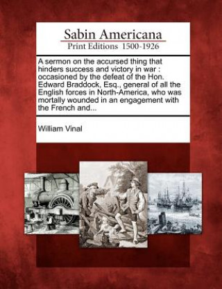 Książka A Sermon on the Accursed Thing That Hinders Success and Victory in War: Occasioned by the Defeat of the Hon. Edward Braddock, Esq., General of All the William Vinal