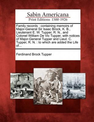 Kniha Family Records: Containing Memoirs of Major-General Sir Isaac Brock, K. B., Lieutenant E. W. Tupper, R. N., and Colonel William de Vic Ferdinand Brock Tupper