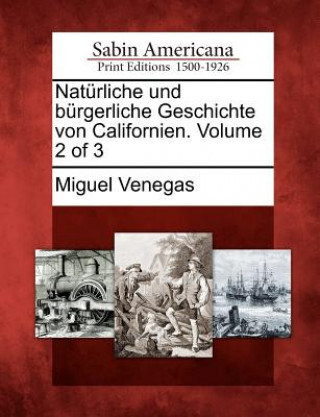 Kniha Nat Rliche Und B Rgerliche Geschichte Von Californien. Volume 2 of 3 Miguel Venegas