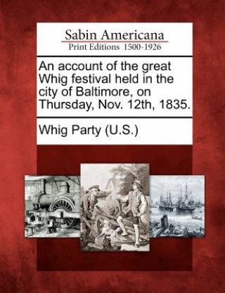 Könyv An Account of the Great Whig Festival Held in the City of Baltimore, on Thursday, Nov. 12th, 1835. Whig Party (U S )