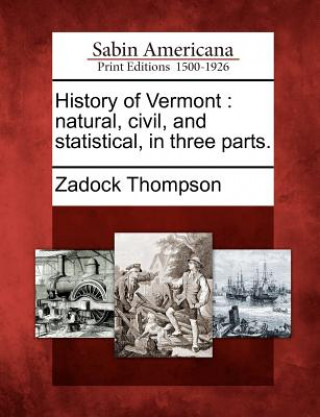 Kniha History of Vermont: Natural, Civil, and Statistical, in Three Parts. Zadock Thompson
