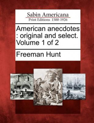 Kniha American Anecdotes: Original and Select. Volume 1 of 2 Freeman Hunt