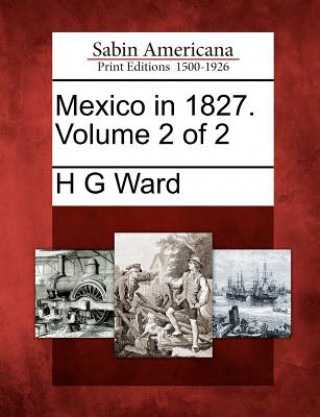 Kniha Mexico in 1827. Volume 2 of 2 H G Ward