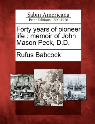 Knjiga Forty Years of Pioneer Life: Memoir of John Mason Peck, D.D. Rufus Babcock