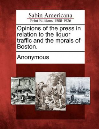 Książka Opinions of the Press in Relation to the Liquor Traffic and the Morals of Boston. Anonymous