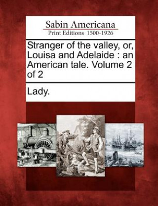 Kniha Stranger of the Valley, Or, Louisa and Adelaide: An American Tale. Volume 2 of 2 Lady