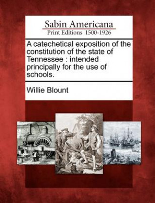 Książka A Catechetical Exposition of the Constitution of the State of Tennessee: Intended Principally for the Use of Schools. Willie Blount