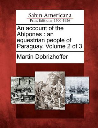 Könyv An Account of the Abipones: An Equestrian People of Paraguay. Volume 2 of 3 Martin Dobrizhoffer