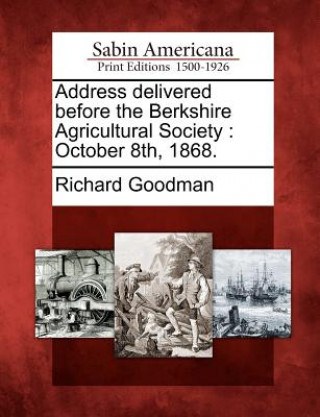 Kniha Address Delivered Before the Berkshire Agricultural Society: October 8th, 1868. Richard Goodman