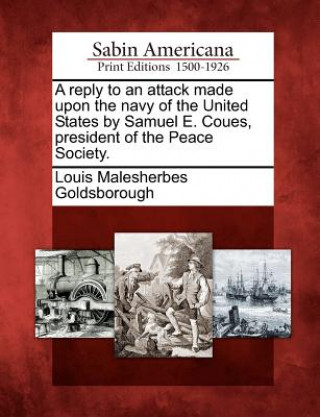 Kniha A Reply to an Attack Made Upon the Navy of the United States by Samuel E. Coues, President of the Peace Society. Louis Malesherbes Goldsborough