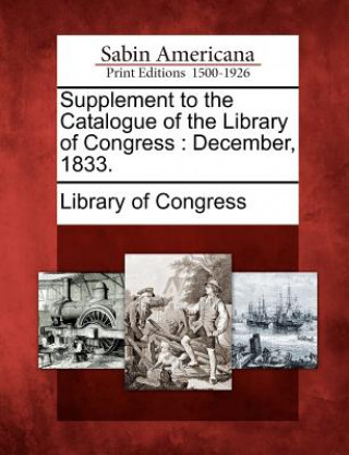 Book Supplement to the Catalogue of the Library of Congress: December, 1833. Library Of Congress