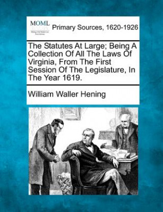 Kniha The Statutes at Large; Being a Collection of All the Laws of Virginia, from the First Session of the Legislature, in the Year 1619. William Waller Hening