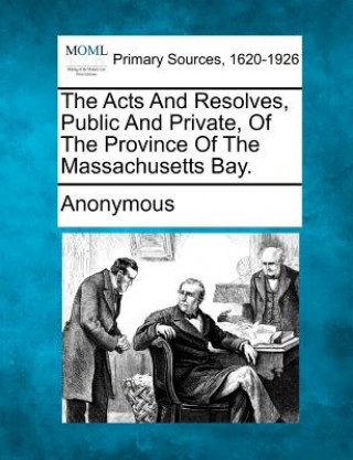 Książka The Acts and Resolves, Public and Private, of the Province of the Massachusetts Bay. Anonymous