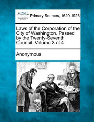 Kniha Laws of the Corporation of the City of Washington, Passed by the Twenty-Seventh Council. Volume 3 of 4 Anonymous