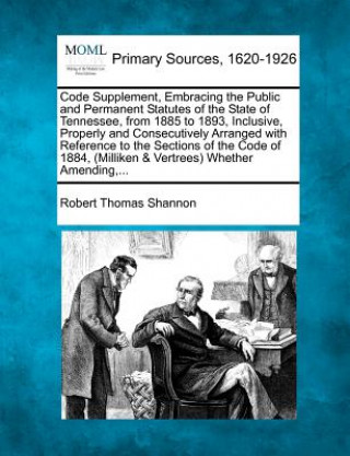 Könyv Code Supplement, Embracing the Public and Permanent Statutes of the State of Tennessee, from 1885 to 1893, Inclusive, Properly and Consecutively Arran Robert Thomas Shannon