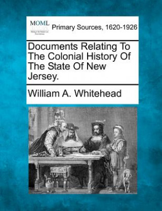 Kniha Documents Relating to the Colonial History of the State of New Jersey. William A Whitehead