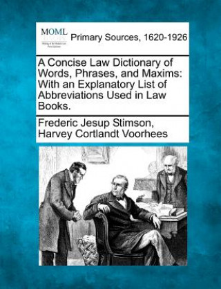 Carte A Concise Law Dictionary of Words, Phrases, and Maxims: With an Explanatory List of Abbreviations Used in Law Books. Frederic Jesup Stimson