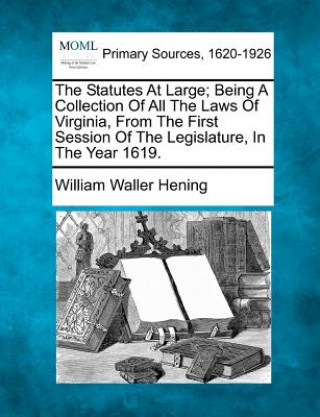 Carte The Statutes at Large; Being a Collection of All the Laws of Virginia, from the First Session of the Legislature, in the Year 1619. William Waller Hening