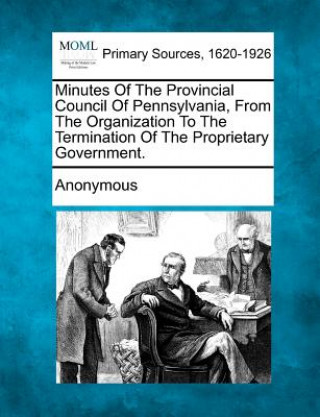 Carte Minutes of the Provincial Council of Pennsylvania, from the Organization to the Termination of the Proprietary Government. Anonymous