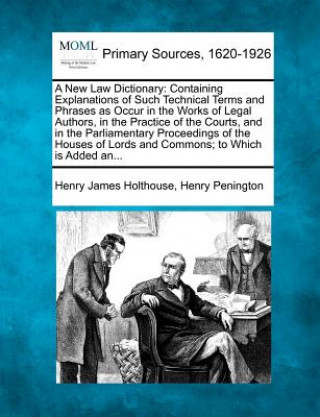 Carte A New Law Dictionary: Containing Explanations of Such Technical Terms and Phrases as Occur in the Works of Legal Authors, in the Practice of Henry James Holthouse