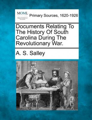 Book Documents Relating to the History of South Carolina During the Revolutionary War. A S Salley