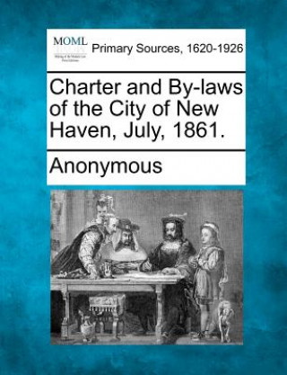 Kniha Charter and By-Laws of the City of New Haven, July, 1861. Anonymous