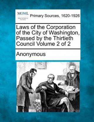 Kniha Laws of the Corporation of the City of Washington, Passed by the Thirtieth Council Volume 2 of 2 Anonymous