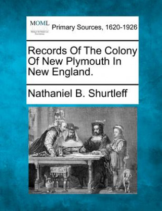 Carte Records of the Colony of New Plymouth in New England. Nathaniel B Shurtleff