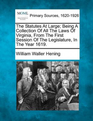 Książka The Statutes at Large; Being a Collection of All the Laws of Virginia, from the First Session of the Legislature, in the Year 1619. William Waller Hening