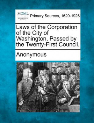 Kniha Laws of the Corporation of the City of Washington, Passed by the Twenty-First Council. Anonymous