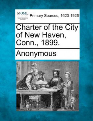 Knjiga Charter of the City of New Haven, Conn., 1899. Anonymous