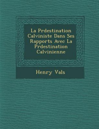 Kniha La Pr&#65533;destination Calviniste Dans Ses Rapports Avec La Pr&#65533;destination Calvinienne Henry Val S