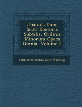 Kniha Joannis Duns Scoti Doctoris Subtilis, Ordinis Minorum Opera Omnia, Volume 2 John Duns Scotus