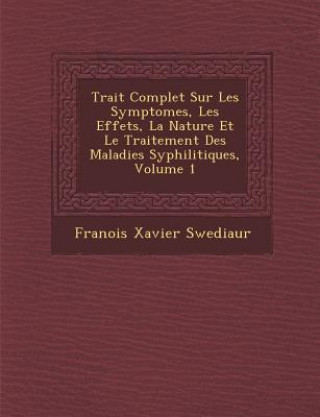 Carte Trait Complet Sur Les Symptomes, Les Effets, La Nature Et Le Traitement Des Maladies Syphilitiques, Volume 1 Fran Ois Xavier Swediaur