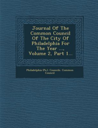 Kniha Journal of the Common Council of the City of Philadelphia for the Year ..., Volume 2, Part 1... Philadelphia (Pa ) Councils Common Cou