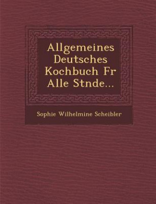 Könyv Allgemeines Deutsches Kochbuch Fur Alle St Nde... Sophie Wilhelmine Scheibler