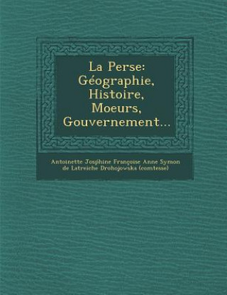 Kniha La Perse: Geographie, Histoire, Moeurs, Gouvernement... Antoinette Jos Hine Francoise Anne Sy