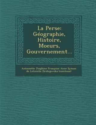 Könyv La Perse: Geographie, Histoire, Moeurs, Gouvernement... Antoinette Jos Hine Francoise Anne Sy