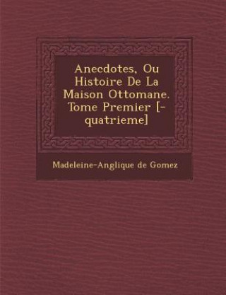 Książka Anecdotes, Ou Histoire de La Maison Ottomane. Tome Premier [-Quatrieme] Madeleine-Ang Lique De Gomez