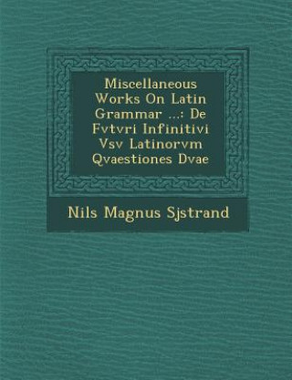 Książka Miscellaneous Works on Latin Grammar ...: de Fvtvri Infinitivi Vsv Latinorvm Qvaestiones Dvae Nils Magnus Sj Strand